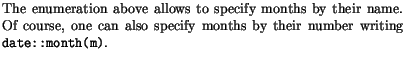$\textstyle \parbox{\createtextwidth}{\sloppy The enumeration above allows to sp...
..., one can also specify months by their number writing
{\tt date::month(m)}.
}$