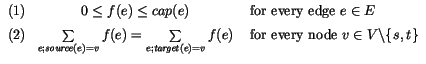 $
\begin{array}{lcl}
(1) & 0\leq f(e)\leq cap(e) & \mbox{ for every edge } e\in ...
...ery node } v\in V\backslash \{\hspace{0.05em}s,t\hspace{0.05em} \}
\end{array} $